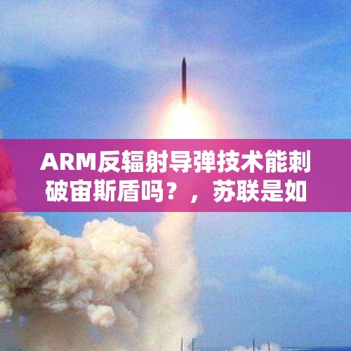 ARM反辐射导弹技术能刺破宙斯盾吗？，苏联是如何应对美国的“星球大战计划”的？