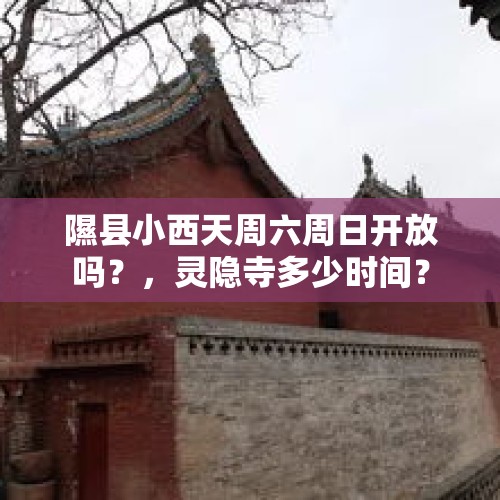 隰县小西天周六周日开放吗？，灵隐寺多少时间？