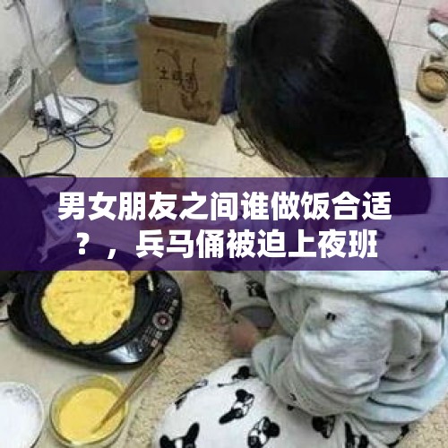 男女朋友之间谁做饭合适？，兵马俑被迫上夜班