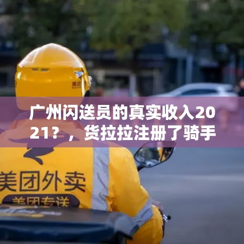 广州闪送员的真实收入2021？，货拉拉注册了骑手怎么换成司机？