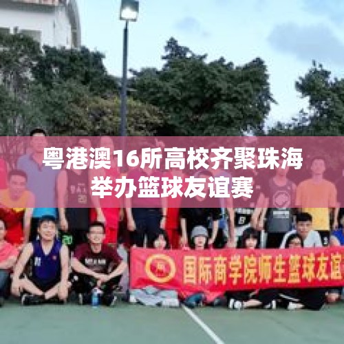 粤港澳16所高校齐聚珠海举办篮球友谊赛