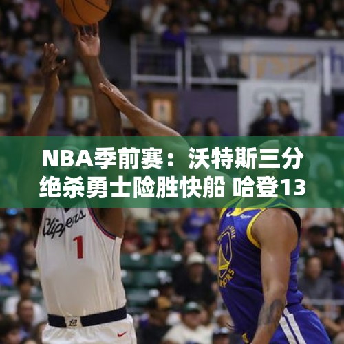 NBA季前赛：沃特斯三分绝杀勇士险胜快船 哈登13+8库里三分4中0