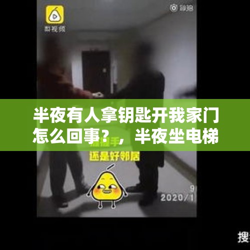 半夜有人拿钥匙开我家门怎么回事？，半夜坐电梯下一楼途中到三楼时电梯自动开门了？