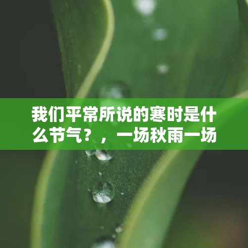 我们平常所说的寒时是什么节气？，一场秋雨一场寒是哪个节气？