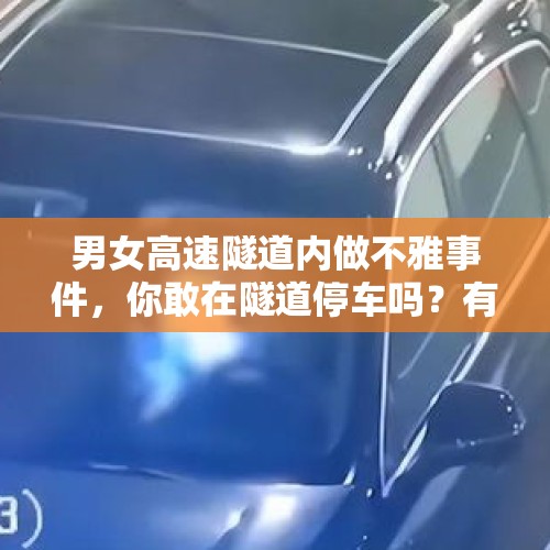 男女高速隧道内做不雅事件，你敢在隧道停车吗？有什么危害？，昨晚劳荣枝二哥发声出来向受害者道歉，是不是在给妹妹洗罪开脱？