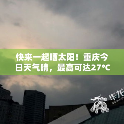 快来一起晒太阳！重庆今日天气晴，最高可达27℃