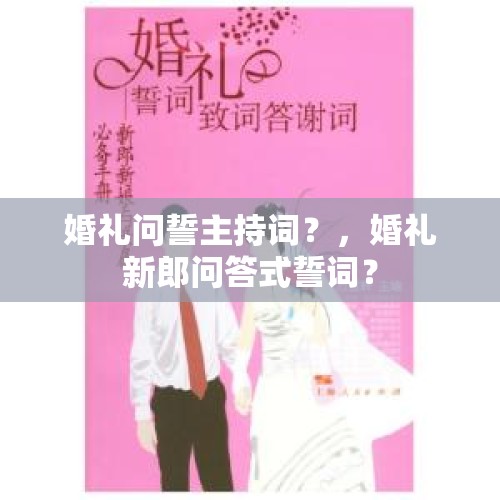 婚礼问誓主持词？，婚礼新郎问答式誓词？