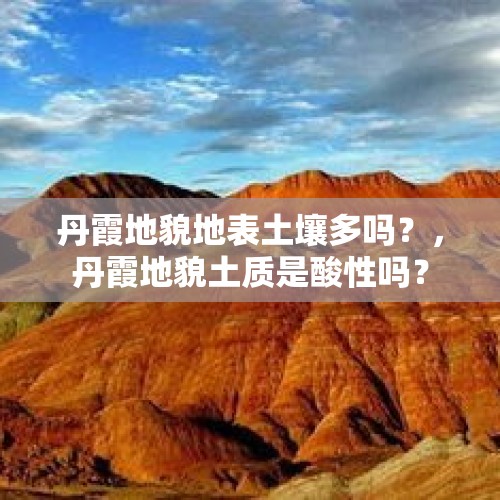 丹霞地貌地表土壤多吗？，丹霞地貌土质是酸性吗？