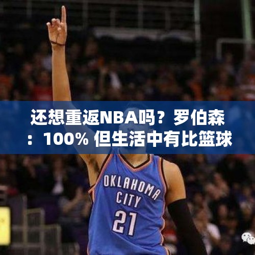 还想重返NBA吗？罗伯森：100% 但生活中有比篮球更重要的东西