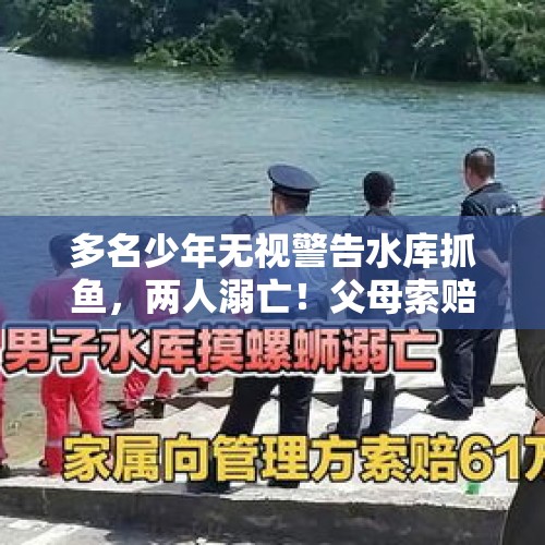 多名少年无视警告水库抓鱼，两人溺亡！父母索赔80万，法院驳回