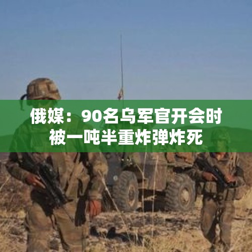 俄媒：90名乌军官开会时被一吨半重炸弹炸死