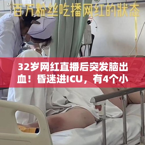 32岁网红直播后突发脑出血！昏迷进ICU，有4个小孩