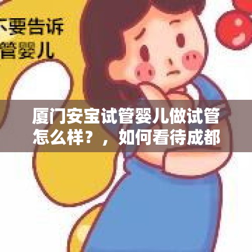 厦门安宝试管婴儿做试管怎么样？，如何看待成都一代孕妈妈被客户退单导致孩子无法上户？