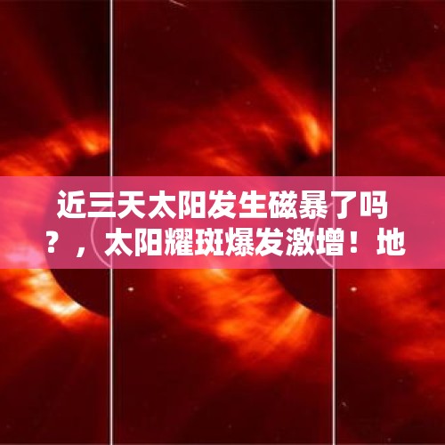 近三天太阳发生磁暴了吗？，太阳耀斑爆发激增！地球将遭受3天磁暴袭击，天气会越来越热吗？