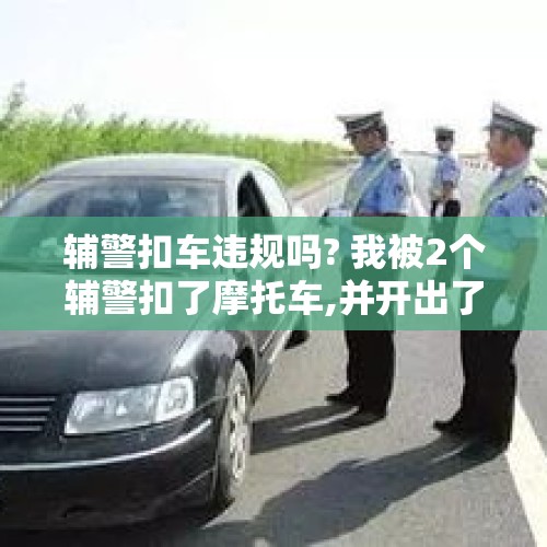 辅警扣车违规吗? 我被2个辅警扣了摩托车,并开出了强制措施凭证,但凭证上没有交警签名和盖章,请问有效吗？，江苏盐城一男子骑无牌摩托，拒绝检查撞飞辅警，对此你怎么看？