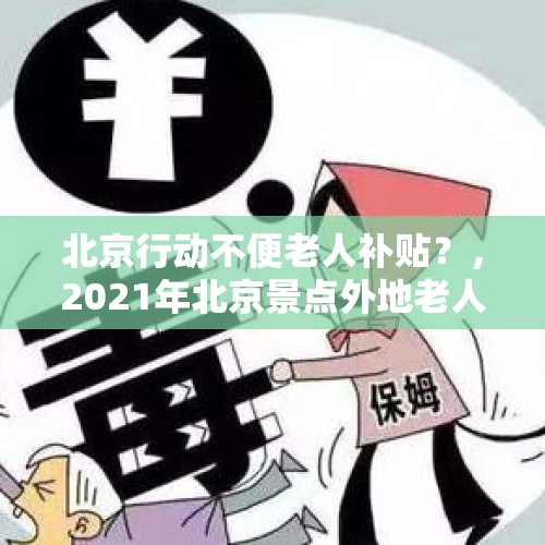 北京行动不便老人补贴？，2021年北京景点外地老人有哪些优惠？