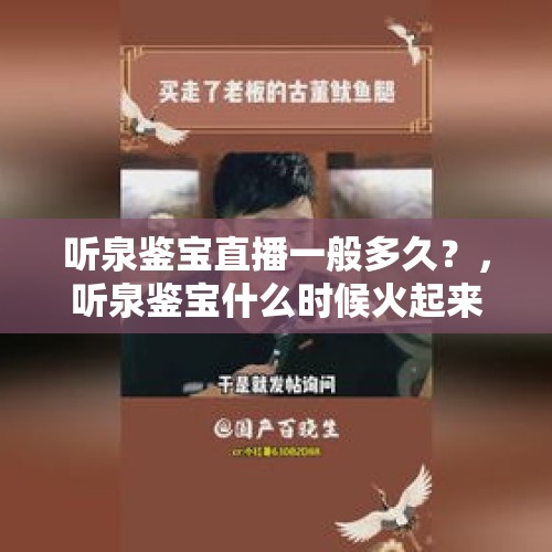 听泉鉴宝直播一般多久？，听泉鉴宝什么时候火起来的？