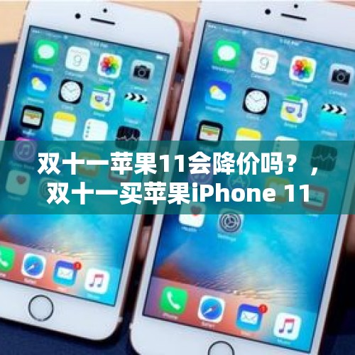 双十一苹果11会降价吗？，双十一买苹果iPhone 11系列真的便宜吗？