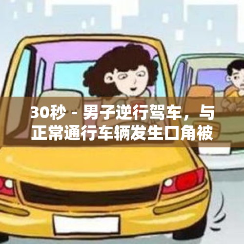 30秒 - 男子逆行驾车，与正常通行车辆发生口角被举报