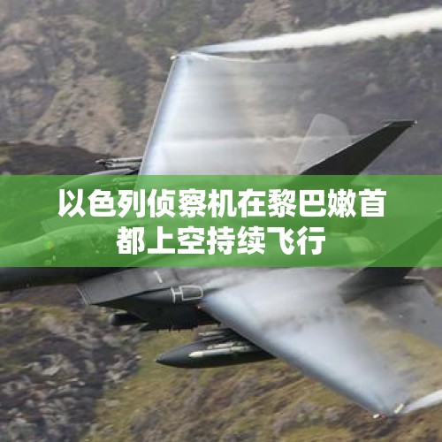 以色列侦察机在黎巴嫩首都上空持续飞行