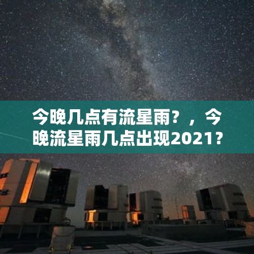 今晚几点有流星雨？，今晚流星雨几点出现2021？