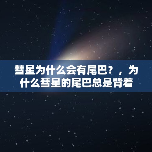 彗星为什么会有尾巴？，为什么彗星的尾巴总是背着太阳，却与太阳的相对运动无关？