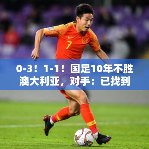 0-3！1-1！国足10年不胜澳大利亚，对手：已找到国足死穴