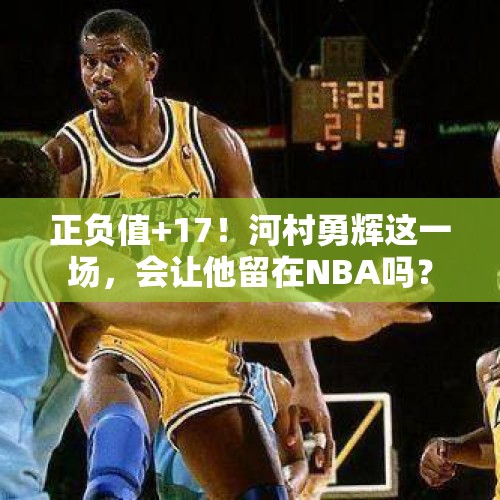 正负值+17！河村勇辉这一场，会让他留在NBA吗？