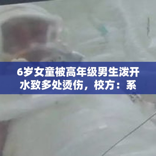 6岁女童被高年级男生泼开水致多处烫伤，校方：系水温异常，男生临时起意恶作剧！教育局称将追责