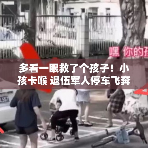 多看一眼救了个孩子！小孩卡喉 退伍军人停车飞奔救人