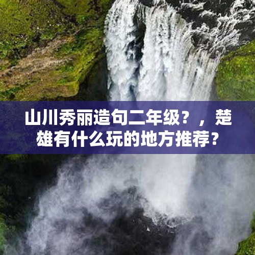 山川秀丽造句二年级？，楚雄有什么玩的地方推荐？
