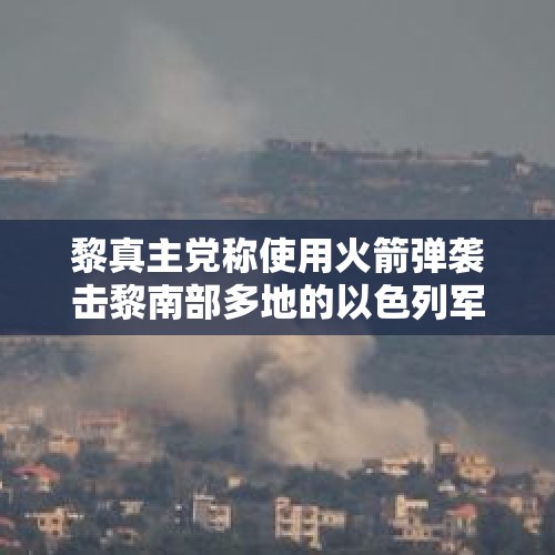 黎真主党称使用火箭弹袭击黎南部多地的以色列军队