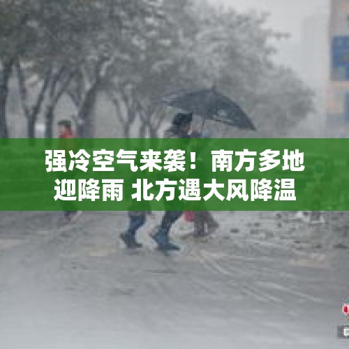 强冷空气来袭！南方多地迎降雨 北方遇大风降温