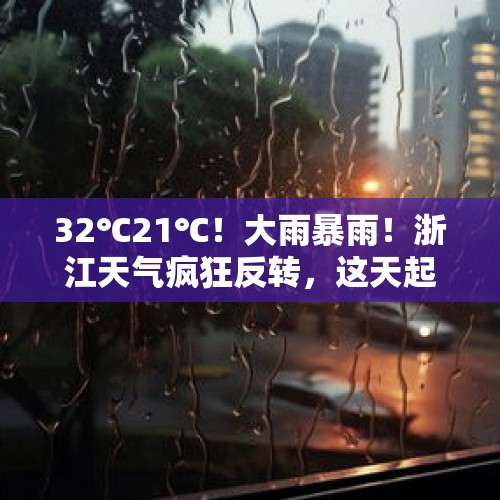 32℃21℃！大雨暴雨！浙江天气疯狂反转，这天起超冷