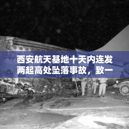 西安航天基地十天内连发两起高处坠落事故，致一死一重伤