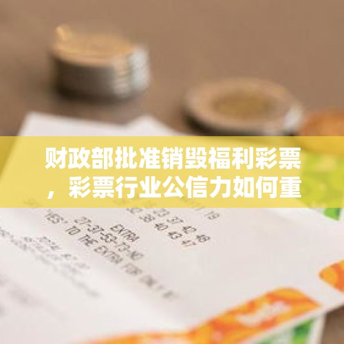 财政部批准销毁福利彩票，彩票行业公信力如何重塑？