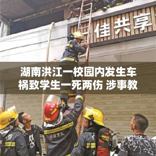 湖南洪江一校园内发生车祸致学生一死两伤 涉事教师已被刑事拘留