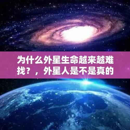 为什么外星生命越来越难找？，外星人是不是真的，存在？