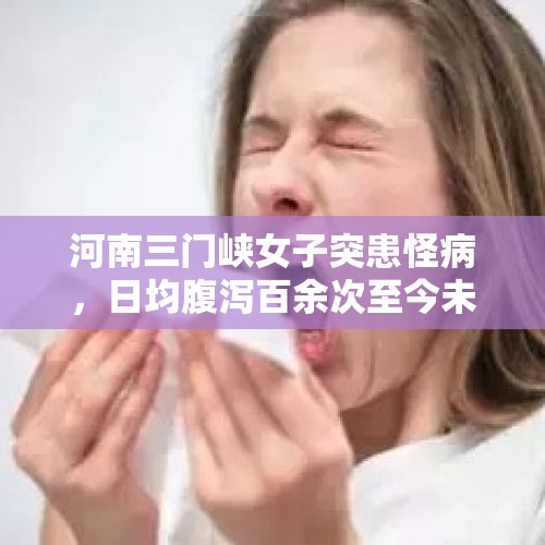 河南三门峡女子突患怪病，日均腹泻百余次至今未找到病因，你怎么看？，你经历过或者听过让你最震惊的事情是什么？