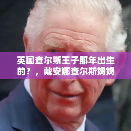 英国查尔斯王子那年出生的？，戴安娜查尔斯妈妈？