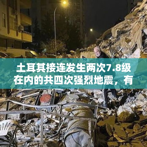 土耳其接连发生两次7.8级在内的共四次强烈地震，有没有预兆？，国内地震连发，和土耳其强震有关系吗？
