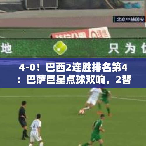 4-0！巴西2连胜排名第4：巴萨巨星点球双响，2替补进2球