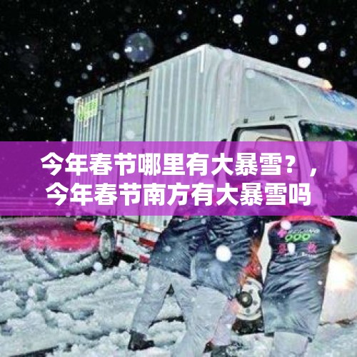 今年春节哪里有大暴雪？，今年春节南方有大暴雪吗？