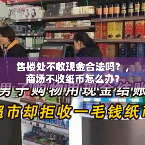 售楼处不收现金合法吗？，商场不收纸币怎么办？