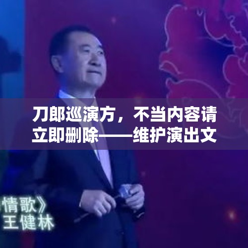 刀郎巡演方，不当内容请立即删除——维护演出文化纯净性的责任与行动