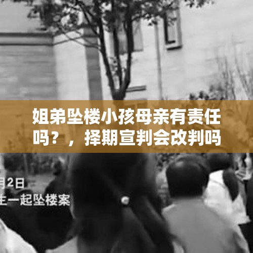 姐弟坠楼小孩母亲有责任吗？，择期宣判会改判吗？