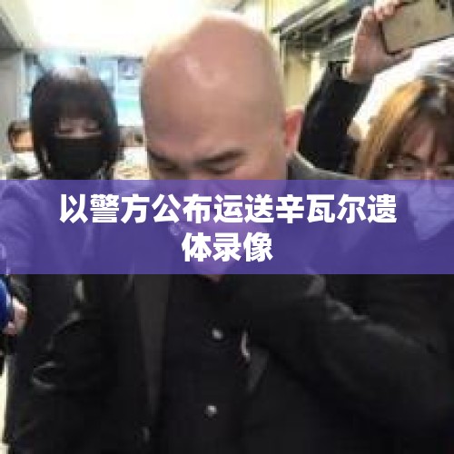 以警方公布运送辛瓦尔遗体录像