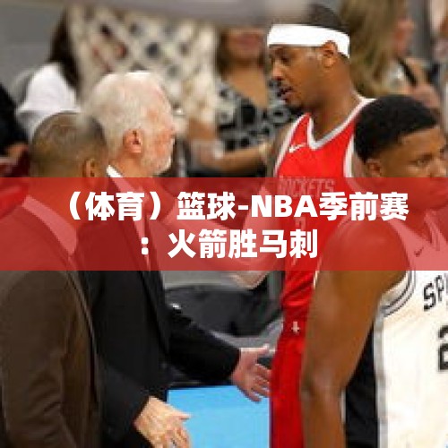 （体育）篮球-NBA季前赛：火箭胜马刺