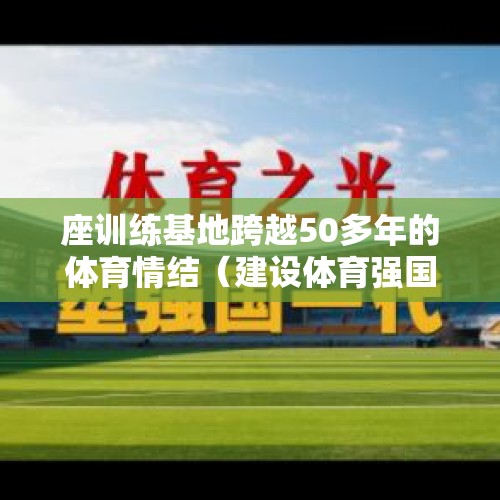 座训练基地跨越50多年的体育情结（建设体育强国）