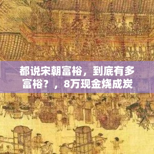 都说宋朝富裕，到底有多富裕？，8万现金烧成炭